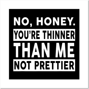 No Honey You're Thinner Than Me Not Prettier Funny Posters and Art